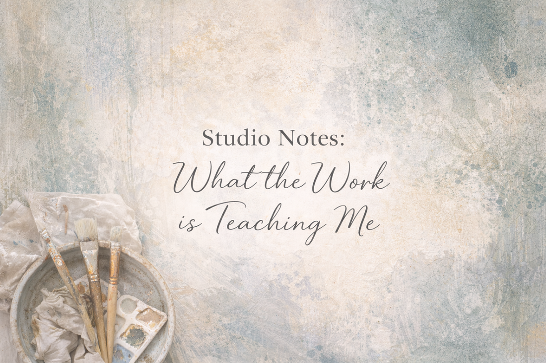 Studio Notes: What the Work Is Teaching Me